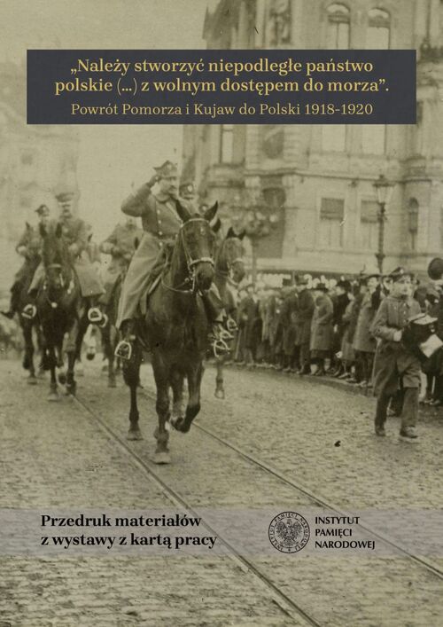 katalog „Należy stworzyć niepodległe państwo polskie (...) z wolnym dostępem do morza”. Powrót Pomorza i Kujaw do Polski 1918–1920